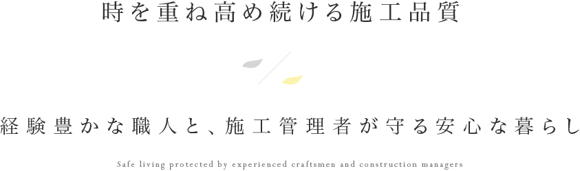 時を重ね高め続ける施工品質／経験豊かな職人と、施工管理者が守る安心な暮らし